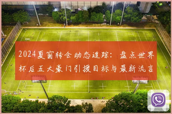 2024夏窗转会动态追踪：盘点世界杯后五大豪门引援目标与最新流言