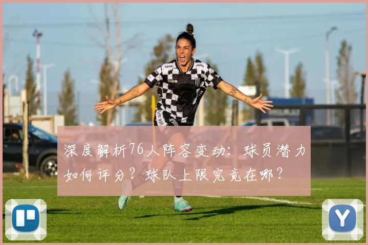 深度解析76人阵容变动：球员潜力如何评分？球队上限究竟在哪？