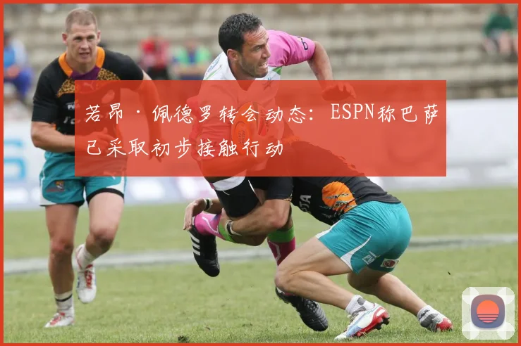 若昂·佩德罗转会动态：ESPN称巴萨已采取初步接触行动