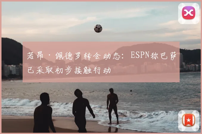 若昂·佩德罗转会动态：ESPN称巴萨已采取初步接触行动