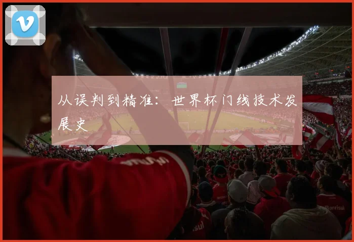从误判到精准：世界杯门线技术发展史