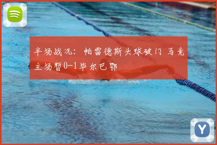 半场战况：帕雷德斯头球破门 马竞主场暂0-1毕尔巴鄂