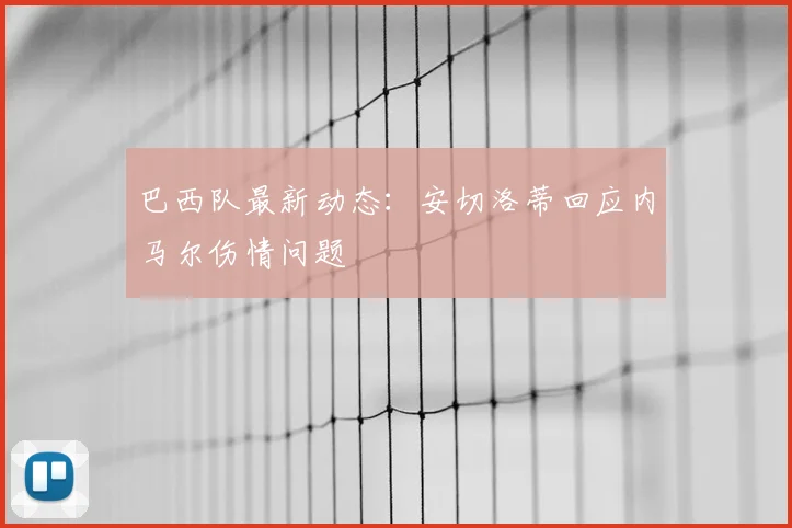 巴西队最新动态：安切洛蒂回应内马尔伤情问题