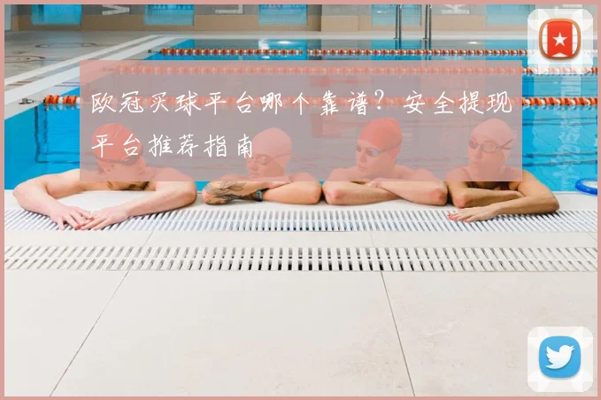 欧冠买球平台哪个靠谱？安全提现平台推荐指南