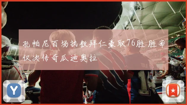 孔帕尼百场执教拜仁豪取76胜 胜率仅次传奇瓜迪奥拉