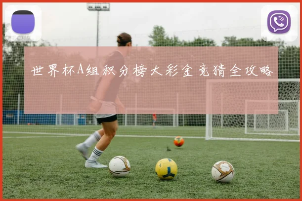世界杯A组积分榜大彩金竞猜全攻略
