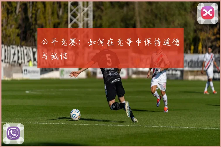 公平竞赛：如何在竞争中保持道德与诚信