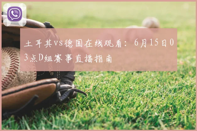 土耳其vs德国在线观看：6月15日03点D组赛事直播指南