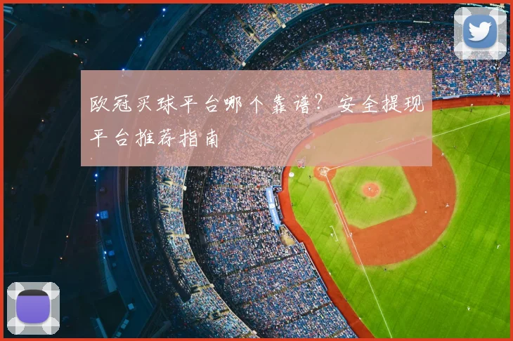 欧冠买球平台哪个靠谱？安全提现平台推荐指南