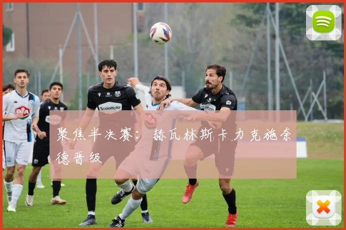 聚焦半决赛:赫瓦林斯卡力克施奈德晋级